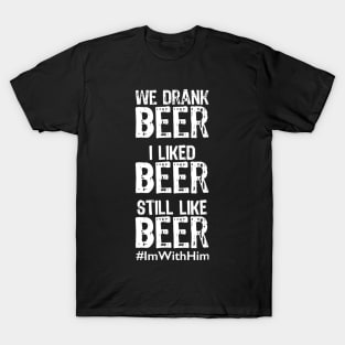 We Drank Beer I Liked Beer Still Like Beer ImWithHim T-Shirt